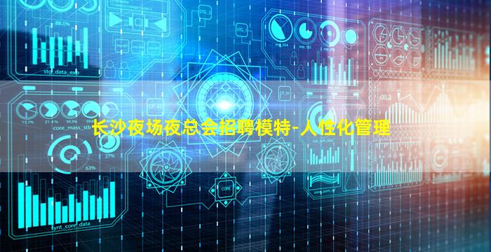 长沙夜场夜总会招聘模特-人性化管理